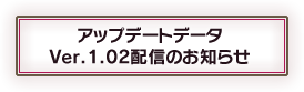 【PS3®】アップデートデータVer.1.02配信のお知らせ